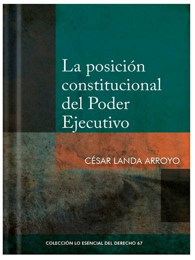 LA POSICIÓN CONSTITUCIONAL DEL PODER EJECUTIVO - Tomo 67 Lo esencial del derecho